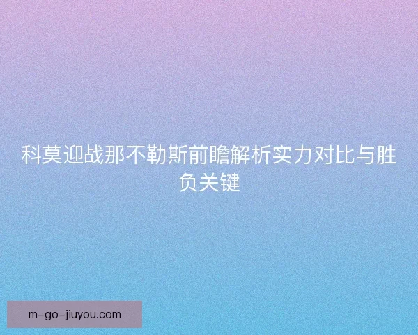 科莫迎战那不勒斯前瞻解析实力对比与胜负关键