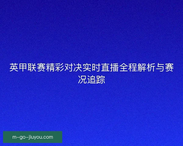 英甲联赛精彩对决实时直播全程解析与赛况追踪