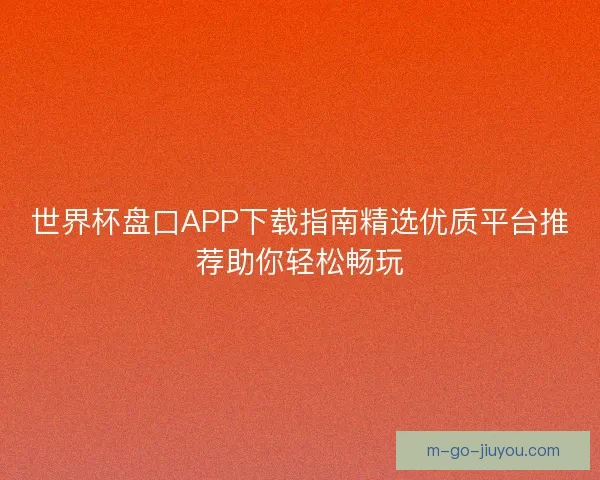 世界杯盘口APP下载指南精选优质平台推荐助你轻松畅玩