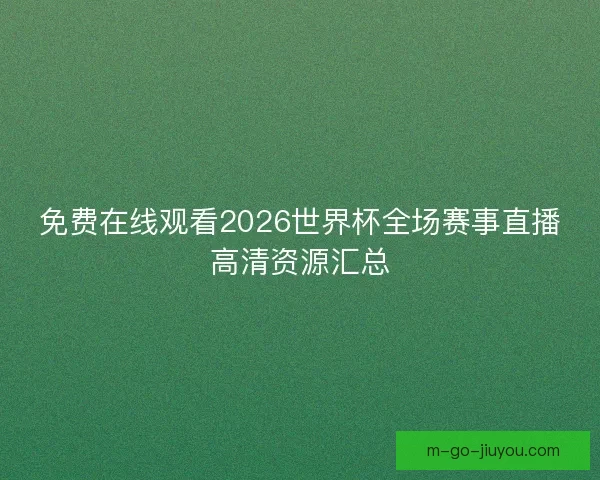 免费在线观看2026世界杯全场赛事直播高清资源汇总